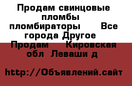 Продам свинцовые пломбы , пломбираторы... - Все города Другое » Продам   . Кировская обл.,Леваши д.